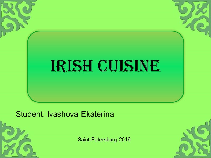 Irish cuisine  Student: Ivashova Ekaterina Saint-Petersburg 2016